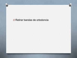 O Retirar bandas de ortodoncia
 