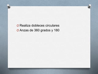 O Realiza dobleces circulares
O Anzas de 360 grados y 180
 