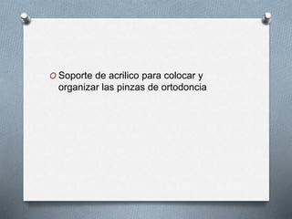 O Soporte de acrilico para colocar y
organizar las pinzas de ortodoncia
 