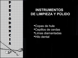 INSTRUMENTOS
DE LIMPIEZA Y PÚLIDO
Copas de hule
Cepillos de cerdas
Limas diamantadas
Hilo dental
 