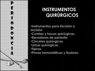 INSTRUMENTOS
QUIRÚRGICOS
•Instrumentos para Escisión e
Incisión
•Curetas y hoces quirúrgicas
•Elevadores de periostio
•Cinceles quirúrgicos
•Limas quirúrgicas
•Tijeras
•Pinzas hemostáticas y tisulares
 
