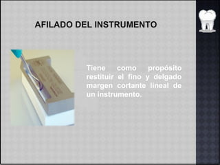 AFILADO DEL INSTRUMENTO
Tiene como propósito
restituir el fino y delgado
margen cortante lineal de
un instrumento.
 