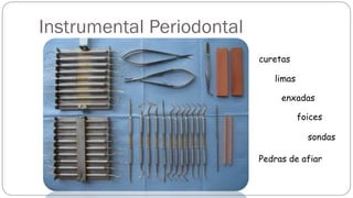 Instrumental Periodontal
curetas
limas
enxadas
Pedras de afiar
foices
sondas
 