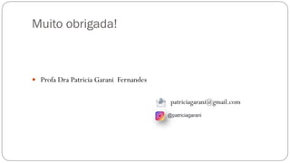 Muito obrigada!
 Profa Dra Patricia Garani Fernandes
@patriciagarani
patriciagarani@gmail.com
 