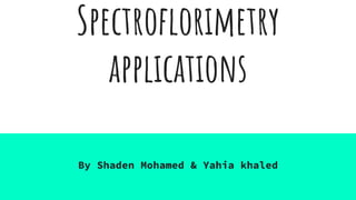 Spectroflorimetry
applications
By Shaden Mohamed & Yahia khaled
 