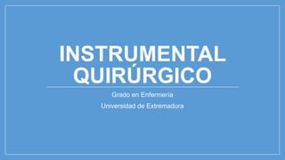INSTRUMENTAL
QUIRÚRGICO
Grado en Enfermería
Universidad de Extremadura
 