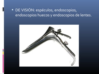  DE VISIÓN: espéculos, endoscopios,
endoscopios huecos y endoscopios de lentes.
 