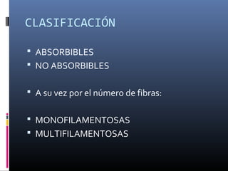 CLASIFICACIÓN
 ABSORBIBLES
 NO ABSORBIBLES
 A su vez por el número de fibras:
 MONOFILAMENTOSAS
 MULTIFILAMENTOSAS
 