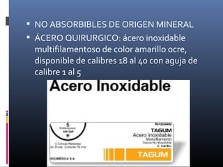  NO ABSORBIBLES DE ORIGEN MINERAL
 ÁCERO QUIRURGICO: ácero inoxidable
multifilamentoso de color amarillo ocre,
disponible de calibres 18 al 40 con aguja de
calibre 1 al 5
 