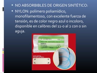  NO ABSORBIBLES DE ORIGEN SINTÉTICO:
 NYLON: polímero poliamídico,
monofilamentoso, con excelente fuerza de
tensión, es de color negro azul o incoloro,
disponible en calibres del 11-0 al 2 con o sin
aguja.
 