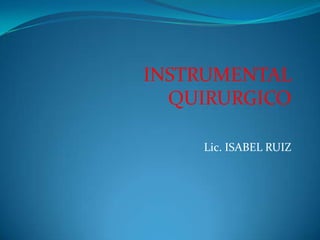 INSTRUMENTAL
QUIRURGICO
Lic. ISABEL RUIZ
 