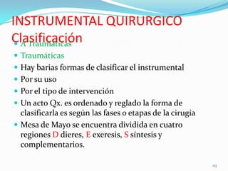 INSTRUMENTAL QUIRURGICO
Clasificación A Traumáticas
 Traumáticas
 Hay barias formas de clasificar el instrumental
 Por...