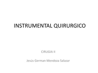 INSTRUMENTAL QUIRURGICO
CIRUGIA II
Jesús German Mendoza Salazar
 