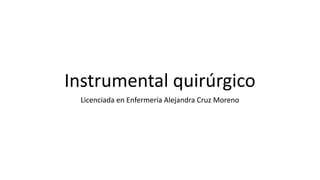 Instrumental quirúrgico
Licenciada en Enfermería Alejandra Cruz Moreno
 