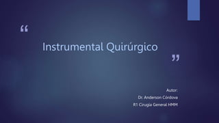 “
”
Instrumental Quirúrgico
Autor:
Dr. Anderson Córdova
R1 Cirugía General HMM
 