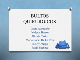 BULTOS
QUIRURGICOS
Laura Avendaño
Nolenis Barros
Wendy Castro
María Isabel De La Cruz
Kelly Obispo
Paula Pacheco
 