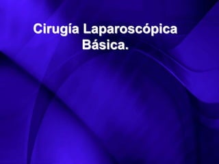 Cirugía Laparoscópica
Básica.
 