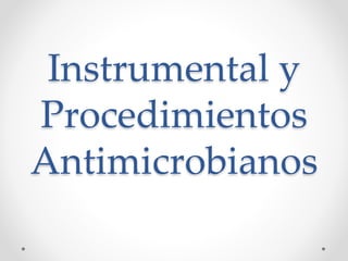 Instrumental y
Procedimientos
Antimicrobianos
 
