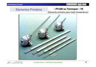 Instrumentos de campo                                                                                RETORNO AO INÍCIO   SAIR




                Elementos Primários                                                   %'
                                                                                      &'             % (                    %$
                                                                    2%                                                                4




             Consultoria Empresarial
     Desenvolvendo Talentos Humanos
                                       Curso Básico Industrial - Instrumentação e Automação Básica                               13
 