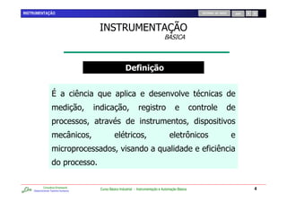 INSTRUMENTAÇÃO                                                                                      RETORNO AO INÍCIO   SAIR




                                                ! $ ! '(
                                                 "# % & )
                                                                                 *+ ,&




            Consultoria Empresarial
    Desenvolvendo Talentos Humanos
                                      Curso Básico Industrial - Instrumentação e Automação Básica                              4
 