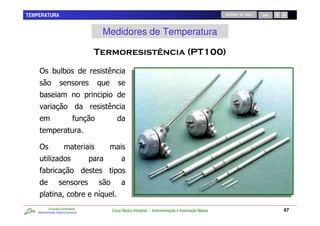 TEMPERATURA                                                                                                 RETORNO AO INÍCIO   SAIR




                                         Medidores de Temperatura

                                                                                                        !

    ) 00


    0




    )
             .
         0


                                0    /
           Consultoria Empresarial
   Desenvolvendo Talentos Humanos
                                          Curso Básico Industrial - Instrumentação e Automação Básica                                  47
 