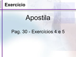Exercício Apostila Pag. 30 - Exercícios 4 e 5 