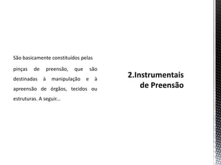 São basicamente constituídos pelas
pinças de preensão, que são
destinadas à manipulação e à
apreensão de órgãos, tecidos ou
estruturas. A seguir...
 