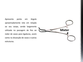 Apresenta ponta em ângulo
aproximadamente reto em relação
ao seu corpo, sendo largamente
utilizada na passagem de fios ao
redor de vasos para ligaduras, assim
como na dissecção de vasos e outras
estruturas.
 