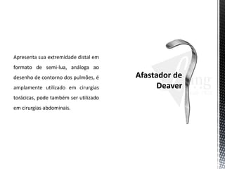 Apresenta sua extremidade distal em
formato de semi-lua, análoga ao
desenho de contorno dos pulmões, é
amplamente utilizado em cirurgias
torácicas, pode também ser utilizado
em cirurgias abdominais.
 