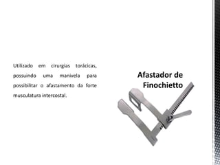 Utilizado em cirurgias torácicas,
possuindo uma manivela para
possibilitar o afastamento da forte
musculatura intercostal.
 
