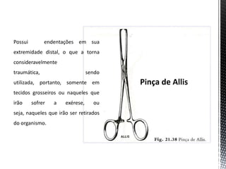 Possui endentações em sua
extremidade distal, o que a torna
consideravelmente
traumática, sendo
utilizada, portanto, somente em
tecidos grosseiros ou naqueles que
irão sofrer a exérese, ou
seja, naqueles que irão ser retirados
do organismo.
 