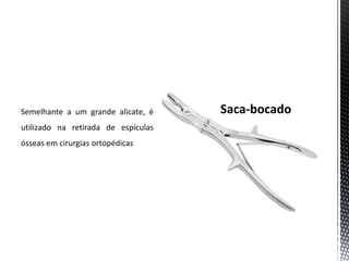 Semelhante a um grande alicate, é
utilizado na retirada de espículas
ósseas em cirurgias ortopédicas
 