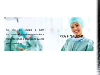 Ao final da cirurgia o bom
instrumentador(a) deve apresentar a
mesa tão limpa e organizada quanto
estava no início.
 