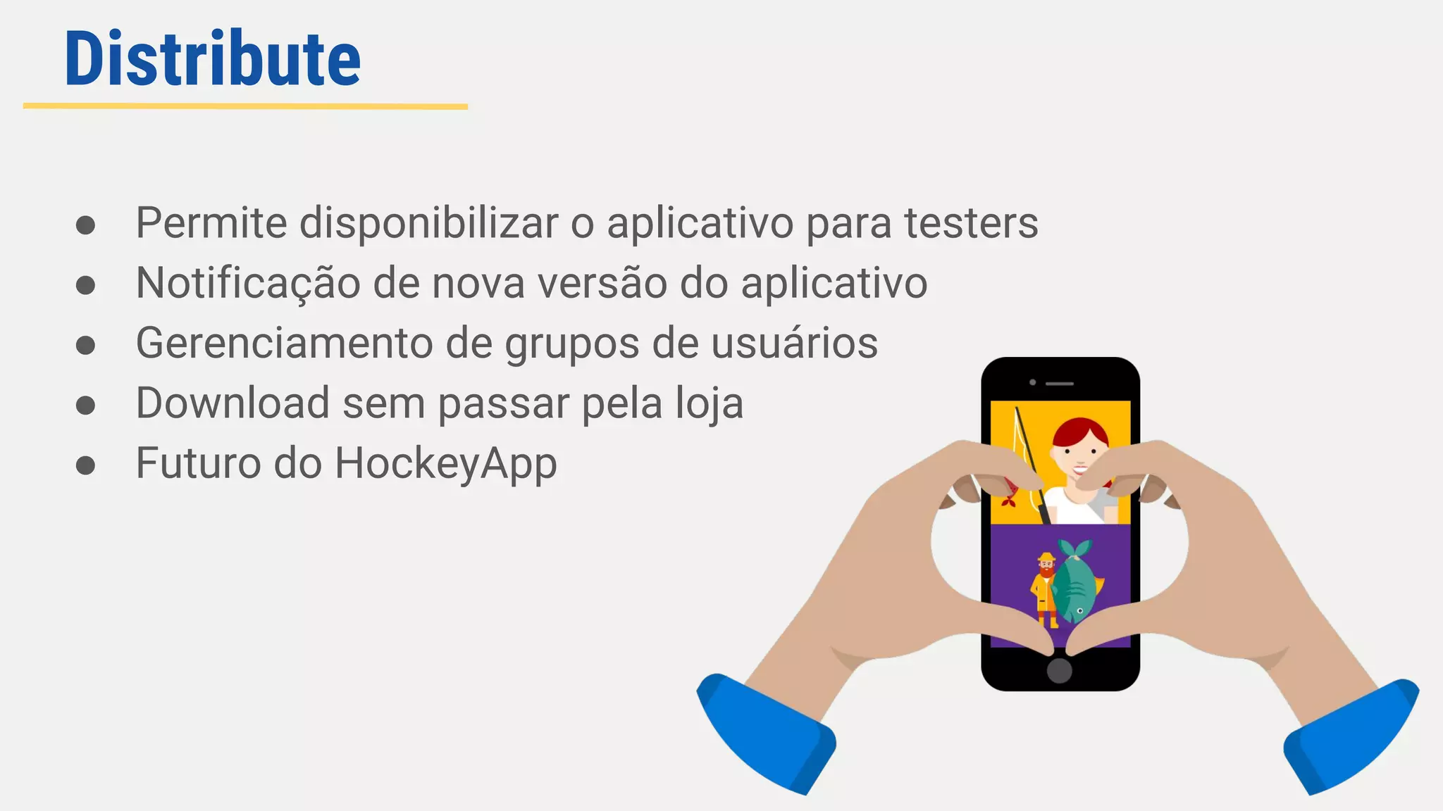 ● Permite disponibilizar o aplicativo para testers
● Notificação de nova versão do aplicativo
● Gerenciamento de grupos de usuários
● Download sem passar pela loja
● Futuro do HockeyApp
Distribute
 