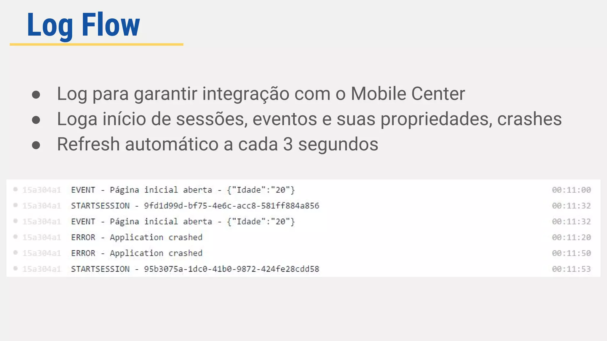 ● Log para garantir integração com o Mobile Center
● Loga início de sessões, eventos e suas propriedades, crashes
● Refresh automático a cada 3 segundos
Log Flow
 