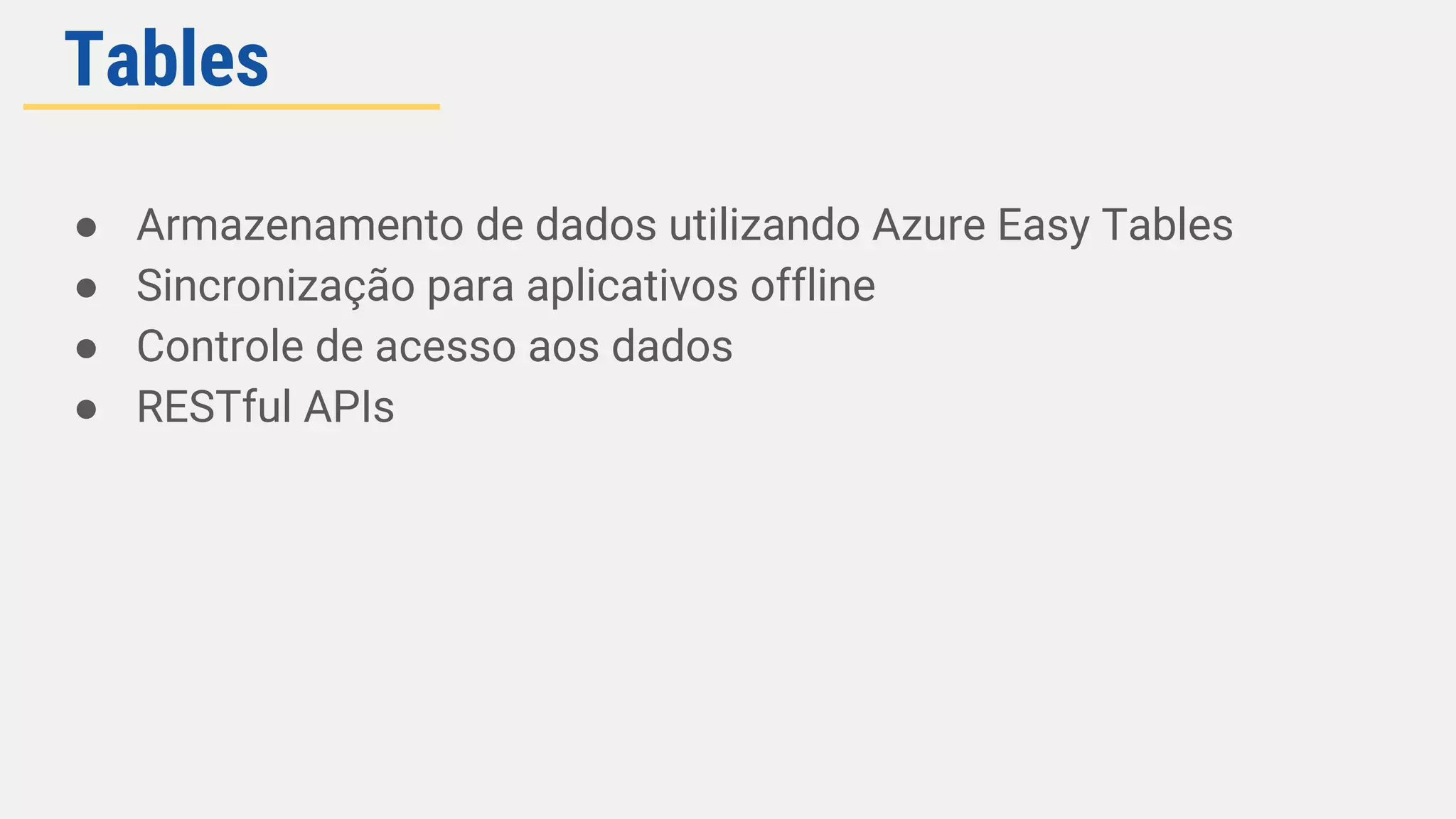 ● Armazenamento de dados utilizando Azure Easy Tables
● Sincronização para aplicativos offline
● Controle de acesso aos dados
● RESTful APIs
Tables
 