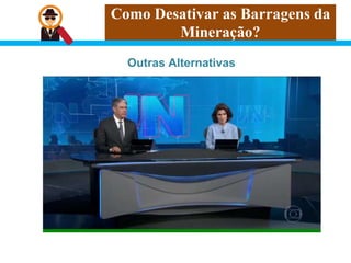 Como Desativar as Barragens da
Mineração?
Outras Alternativas
 