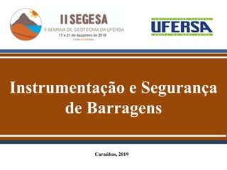Instrumentação e Segurança
de Barragens
Caraúbas, 2019
 