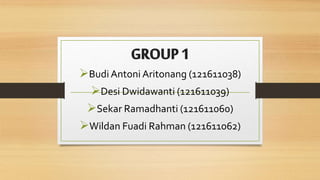 GROUP1
Budi Antoni Aritonang (121611038)
Desi Dwidawanti (121611039)
Sekar Ramadhanti (121611060)
Wildan Fuadi Rahman (121611062)
 