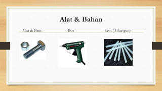 Alat & Bahan
Mur & Baut

Bor

Lem ( Glue gun)

 
