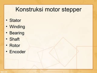 Konstruksi motor stepper
• Stator
• Winding
• Bearing
• Shaft
• Rotor
• Encoder
 