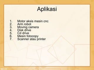 Aplikasi
1. Motor aksis mesin cnc
2. Arm robot
3. Moving camera
4. Disk drive
5. Cd drive
6. Mesin fotocopy
7. Scanner atau printer
 