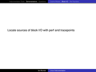 Instrumentation Tools Demonstrations Questions   Cache Misses Block I/O Perf Kprobes




Locate sources of block I/O with perf and tracepoints




                                     Ian Munsie   Linux Instrumentation
 