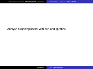 Instrumentation Tools Demonstrations Questions   Cache Misses Block I/O Perf Kprobes




Analyse a running kernel with perf and kprobes




                                     Ian Munsie   Linux Instrumentation
 