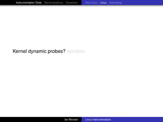 Instrumentation Tools Demonstrations Questions   Non-Linux Linux Interesting




Kernel dynamic probes? kprobes




                                     Ian Munsie   Linux Instrumentation
 