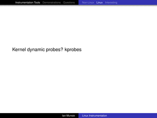 Instrumentation Tools Demonstrations Questions   Non-Linux Linux Interesting




Kernel dynamic probes? kprobes




                                     Ian Munsie   Linux Instrumentation
 