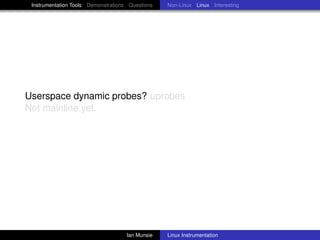 Instrumentation Tools Demonstrations Questions   Non-Linux Linux Interesting




Userspace dynamic probes? uprobes
Not mainline yet.




                                     Ian Munsie   Linux Instrumentation
 