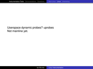 Instrumentation Tools Demonstrations Questions   Non-Linux Linux Interesting




Userspace dynamic probes? uprobes
Not mainline yet.




                                     Ian Munsie   Linux Instrumentation
 