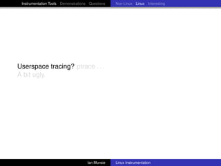 Instrumentation Tools Demonstrations Questions   Non-Linux Linux Interesting




Userspace tracing? ptrace . . .
A bit ugly.




                                     Ian Munsie   Linux Instrumentation
 