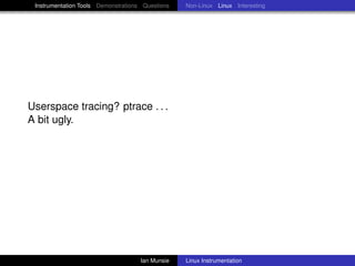 Instrumentation Tools Demonstrations Questions   Non-Linux Linux Interesting




Userspace tracing? ptrace . . .
A bit ugly.




                                     Ian Munsie   Linux Instrumentation
 